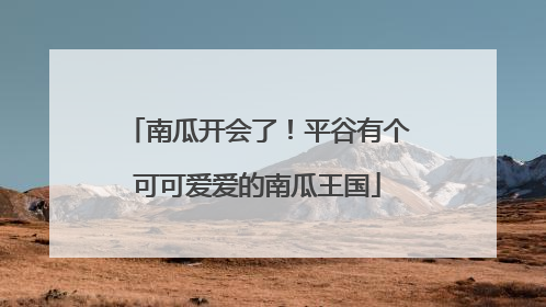南瓜开会了!平谷有个可可爱爱的南瓜王国