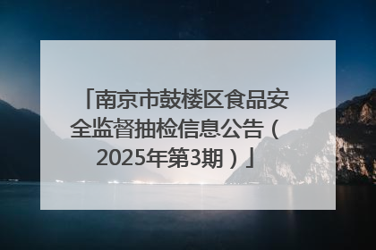 南京市鼓楼区食品安全监督抽检信息公告（2025年第3期）