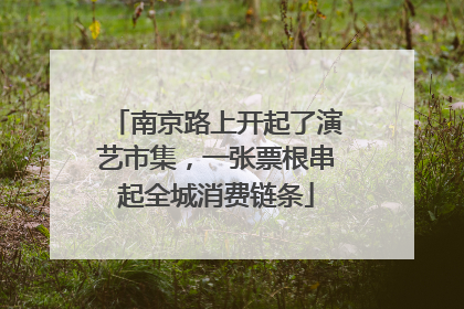 南京路上开起了演艺市集，一张票根串起全城消费链条