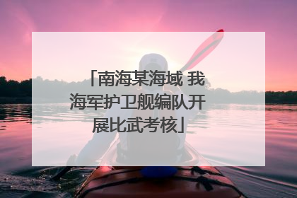 南海某海域 我海军护卫舰编队开展比武考核