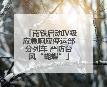 南铁启动Ⅳ级应急响应停运部分列车 严防台风“蝴蝶”