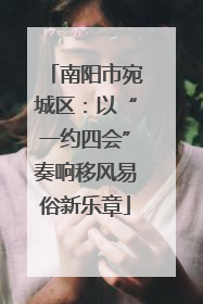 南阳市宛城区：以“一约四会”奏响移风易俗新乐章