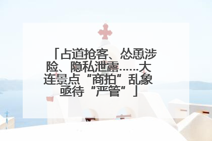 占道抢客、怂恿涉险、隐私泄露……大连景点“商拍”乱象亟待“严管”