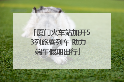 厦门火车站加开53列旅客列车 助力端午假期出行