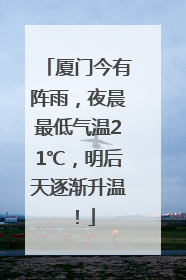 厦门今有阵雨，夜晨最低气温21℃，明后天逐渐升温！