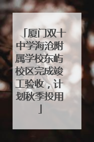 厦门双十中学海沧附属学校东屿校区完成竣工验收，计划秋季投用