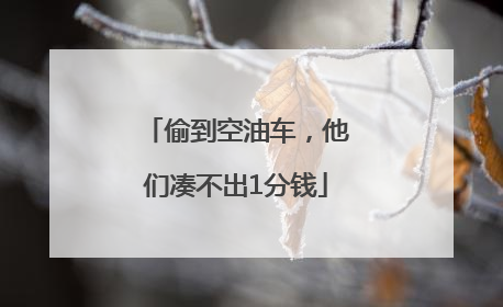 偷到空油车，他们凑不出1分钱