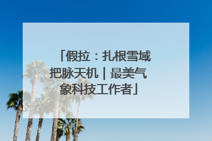 假拉：扎根雪域把脉天机｜最美气象科技工作者