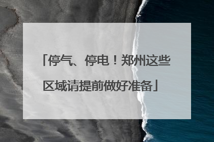 停气、停电！郑州这些区域请提前做好准备