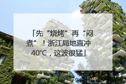 先“烧烤”再“闷煮”！浙江局地直冲40℃，这波很猛