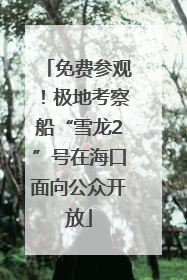 免费参观！极地考察船“雪龙2”号在海口面向公众开放