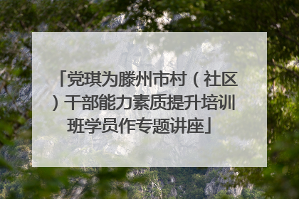 党琪为滕州市村（社区）干部能力素质提升培训班学员作专题讲座