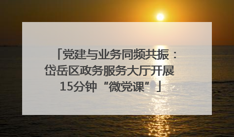党建与业务同频共振：岱岳区政务服务大厅开展15分钟“微党课”