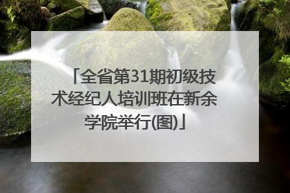 全省第31期初级技术经纪人培训班在新余学院举行(图)