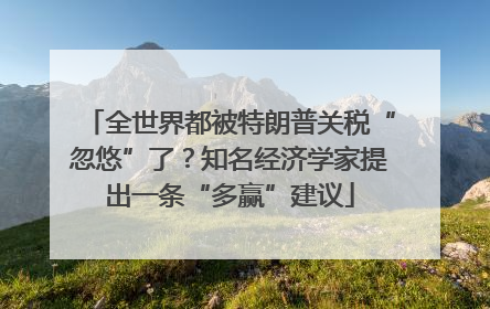全世界都被特朗普关税“忽悠”了？知名经济学家提出一条“多赢”建议
