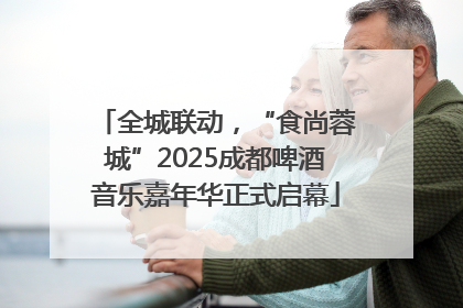 全城联动，“食尚蓉城”2025成都啤酒音乐嘉年华正式启幕
