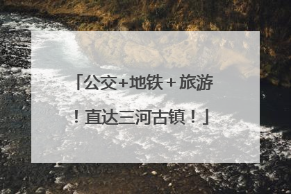 公交+地铁＋旅游！直达三河古镇！