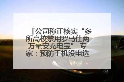 公司称正核实“多所高校禁用罗马仕两万毫安充电宝” 专家：预防手机没电选中等体积产品即可