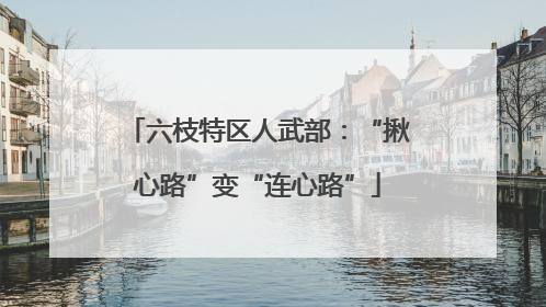 六枝特区人武部：“揪心路”变“连心路”