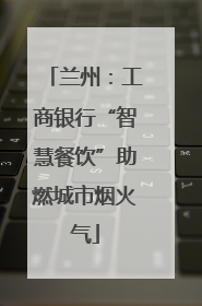 兰州：工商银行“智慧餐饮”助燃城市烟火气