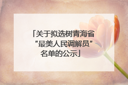 关于拟选树青海省“最美人民调解员” 名单的公示