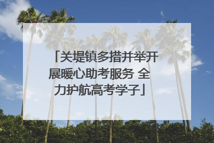 关堤镇多措并举开展暖心助考服务 全力护航高考学子