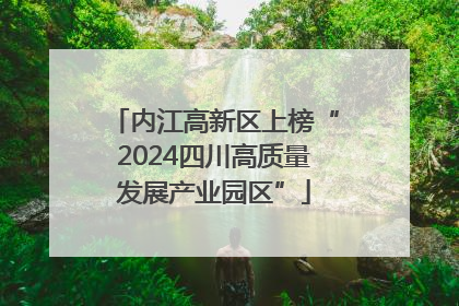 内江高新区上榜“2024四川高质量发展产业园区”