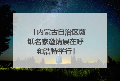 内蒙古自治区剪纸名家邀请展在呼和浩特举行