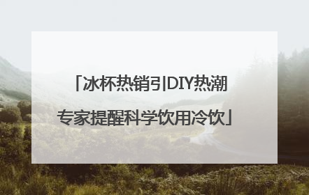 冰杯热销引DIY热潮 专家提醒科学饮用冷饮
