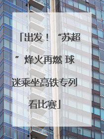 出发！“苏超”烽火再燃 球迷乘坐高铁专列看比赛