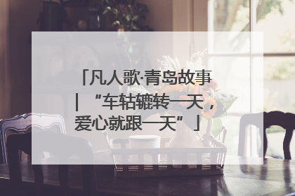 凡人歌·青岛故事｜“车轱辘转一天，爱心就跟一天”