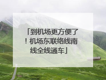到机场更方便了！机场东联络线南线全线通车