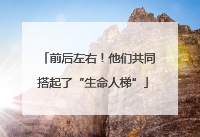 前后左右！他们共同搭起了“生命人梯”