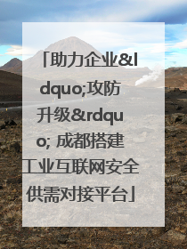 助力企业“攻防升级” 成都搭建工业互联网安全供需对接平台