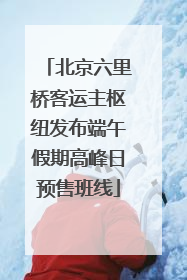 北京六里桥客运主枢纽发布端午假期高峰日预售班线