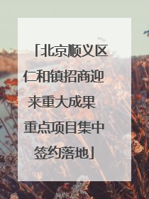 北京顺义区仁和镇招商迎来重大成果 重点项目集中签约落地