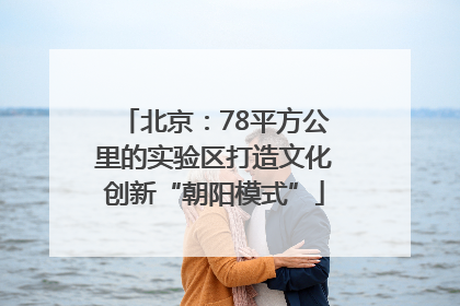 北京：78平方公里的实验区打造文化创新“朝阳模式”