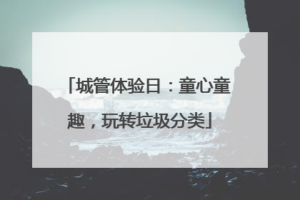 城管体验日：童心童趣，玩转垃圾分类