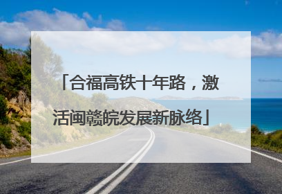 合福高铁十年路，激活闽赣皖发展新脉络