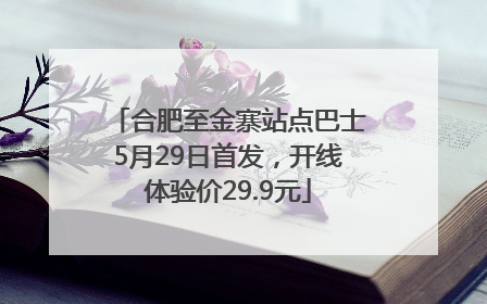 合肥至金寨站点巴士5月29日首发，开线体验价29.9元