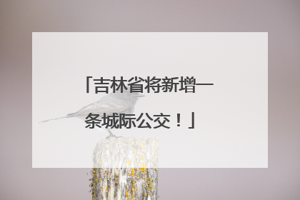 吉林省将新增一条城际公交！