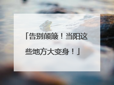 告别颠簸！当阳这些地方大变身！
