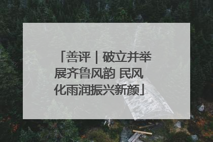 善评｜破立并举展齐鲁风韵 民风化雨润振兴新颜