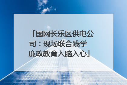 国网长乐区供电公司：现场联合践学 廉政教育入脑入心