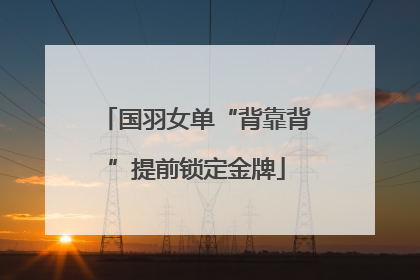国羽女单“背靠背”提前锁定金牌