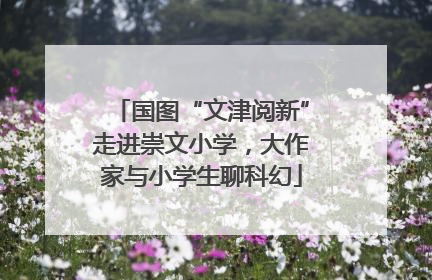 国图“文津阅新”走进崇文小学，大作家与小学生聊科幻