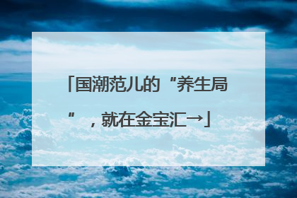 国潮范儿的“养生局”，就在金宝汇→