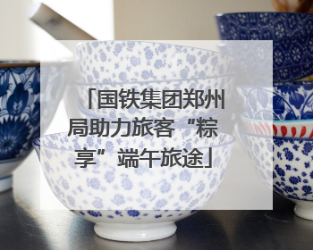 国铁集团郑州局助力旅客“粽享”端午旅途
