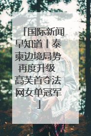国际新闻早知道丨泰柬边境局势再度升级 高芙首夺法网女单冠军