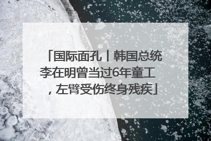 国际面孔丨韩国总统李在明曾当过6年童工，左臂受伤终身残疾